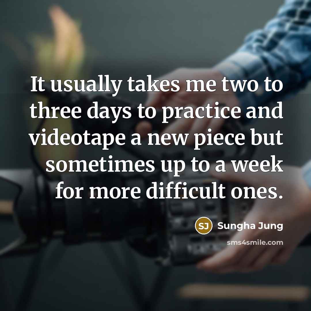 “It usually takes me two to three days to practice and videotape a new piece but sometimes up to a week for more difficult ones.” quote by Sungha Jung