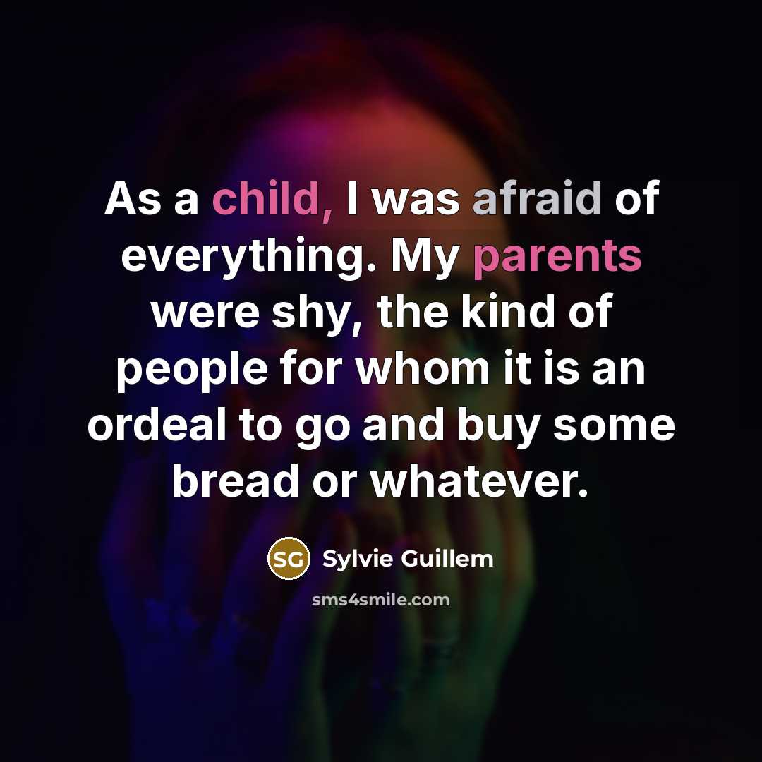 “As a child, I was afraid of everything. My parents were shy, the kind of people for whom it is an ordeal to go and buy some bread or whatever.” quote by Sylvie Guillem