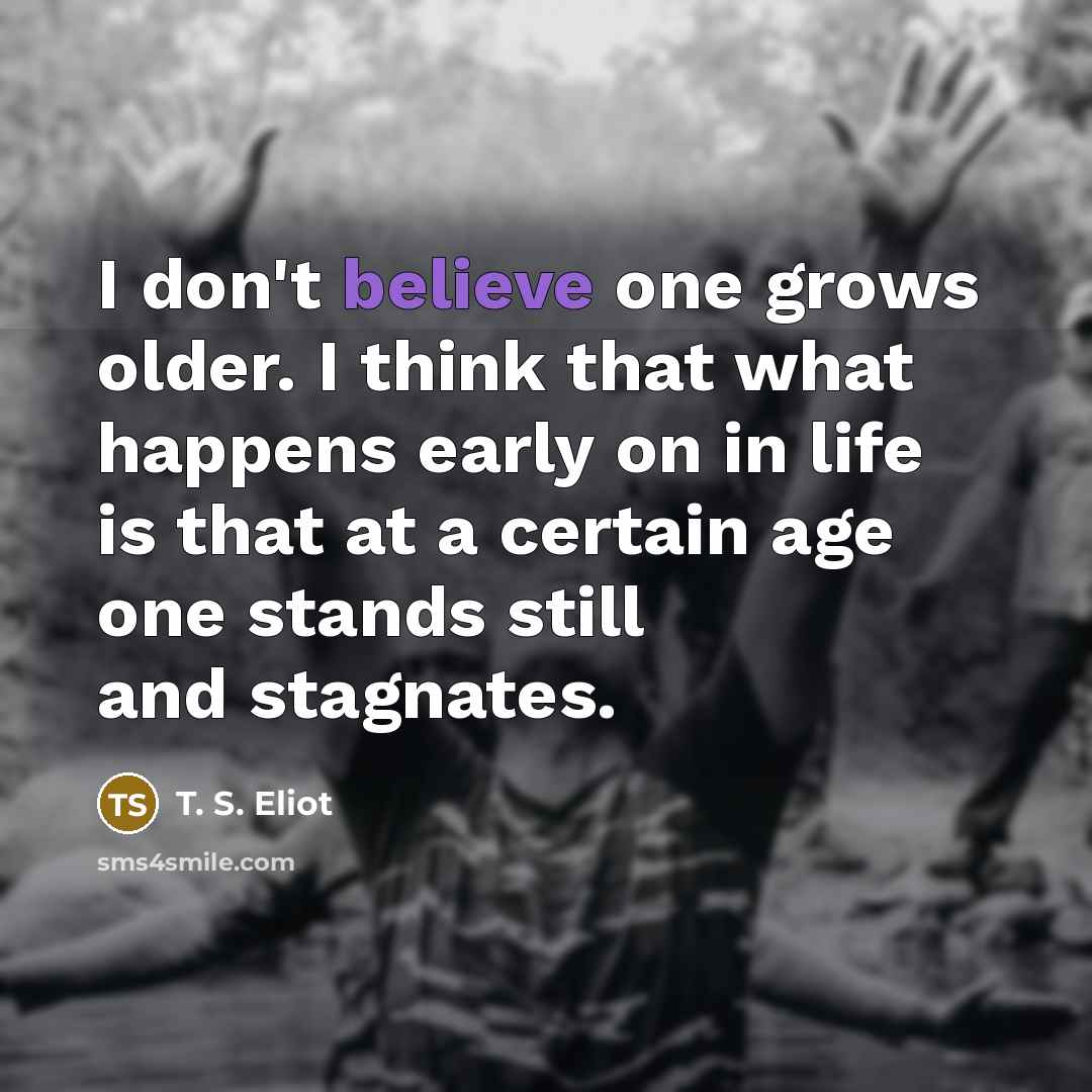 “I don't believe one grows older. I think that what…” quote by T. S. Eliot