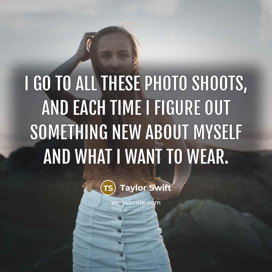 “I go to all these photo shoots, and each time…” quote by Taylor Swift