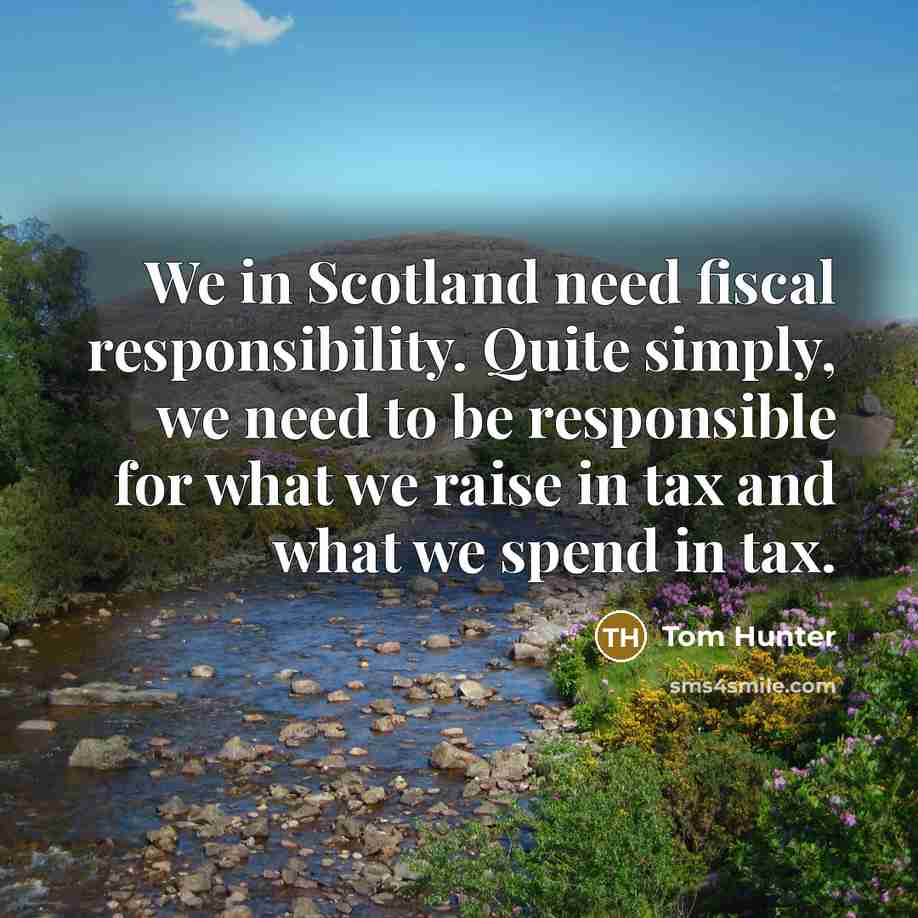 “We in Scotland need fiscal responsibility. Quite simply, we need…” quote by Tom Hunter