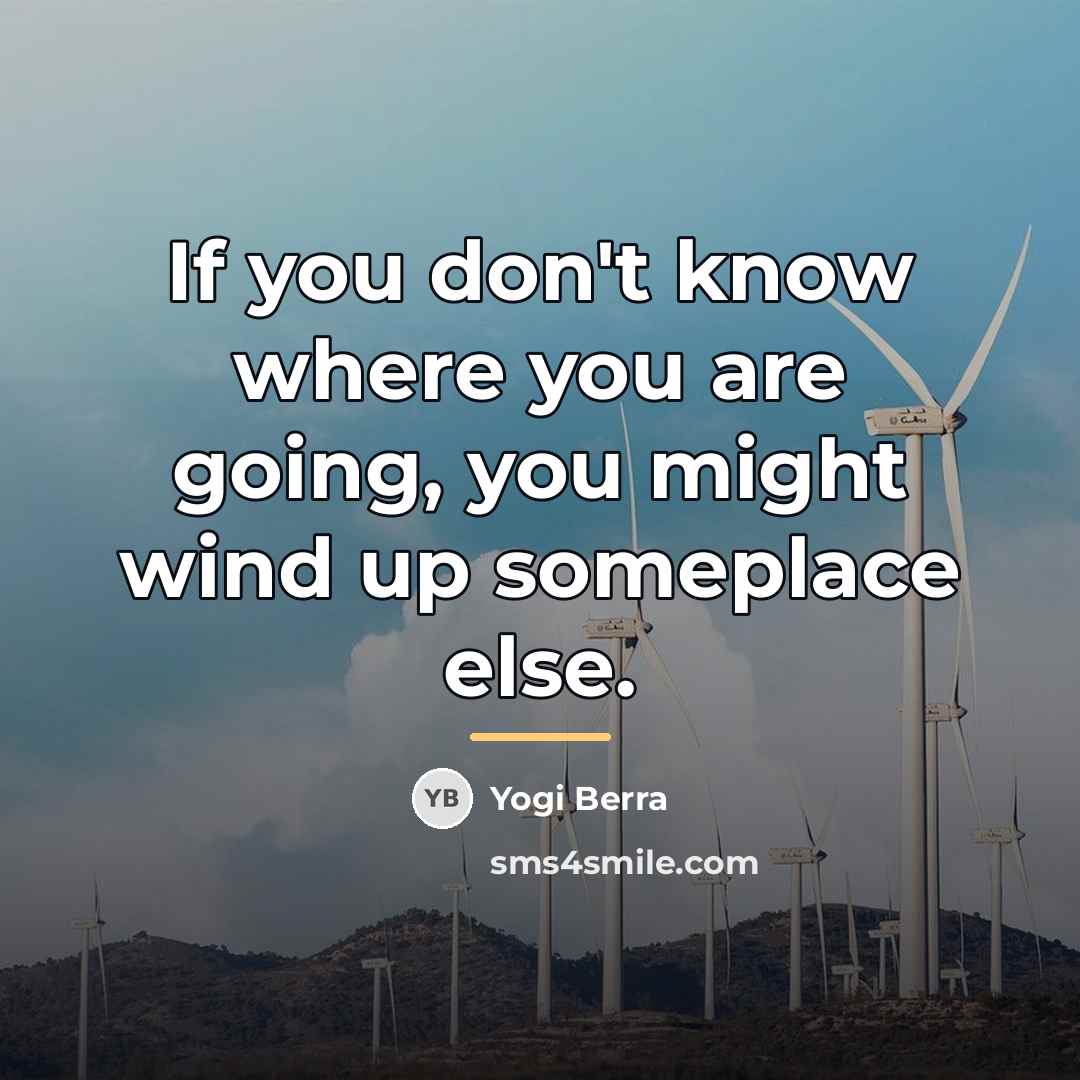 “If you don't know where you are going, you might…” quote by Yogi Berra