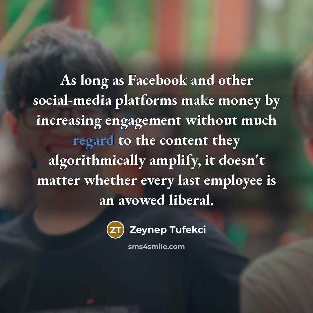 “As long as Facebook and other social-media platforms make money…” quote by Zeynep Tufekci