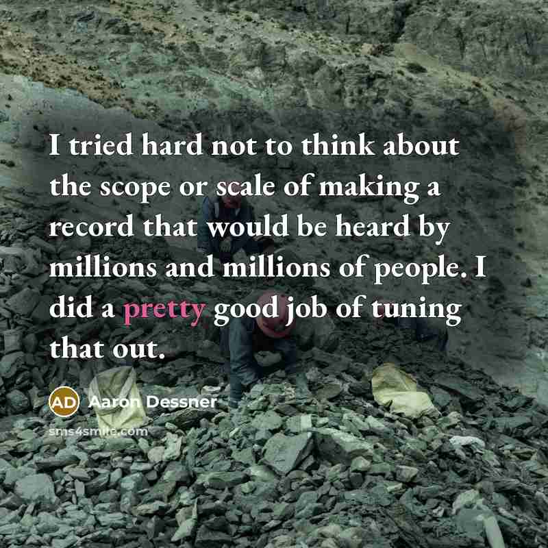 “I tried hard not to think about the scope or…” quote by Aaron Dessner