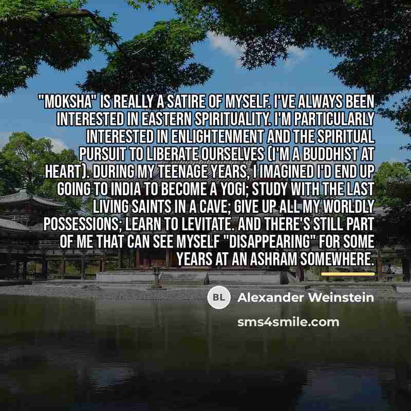 “"Moksha" is really a satire of myself. I've always been…” quote by Alexander Weinstein