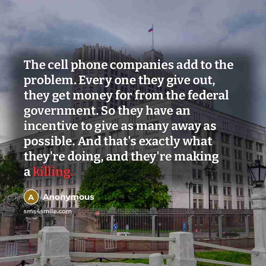 “The cell phone companies add to the problem. Every one…” quote by Anonymous