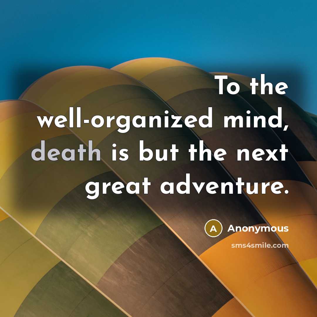 “To the well-organized mind, death is but the next great…” quote by Anonymous