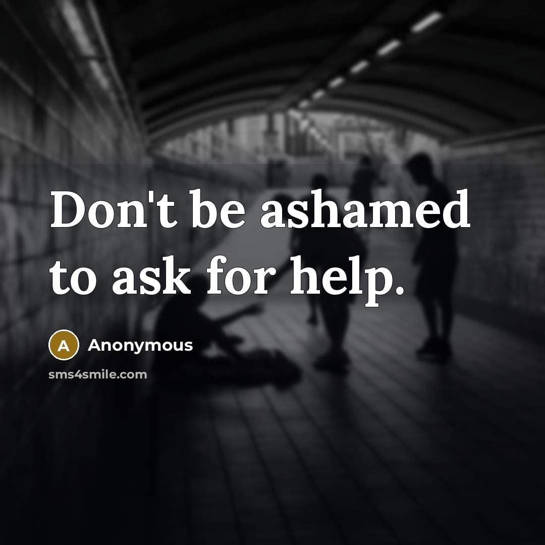 “Don't be ashamed to ask for help.” quote by Anonymous