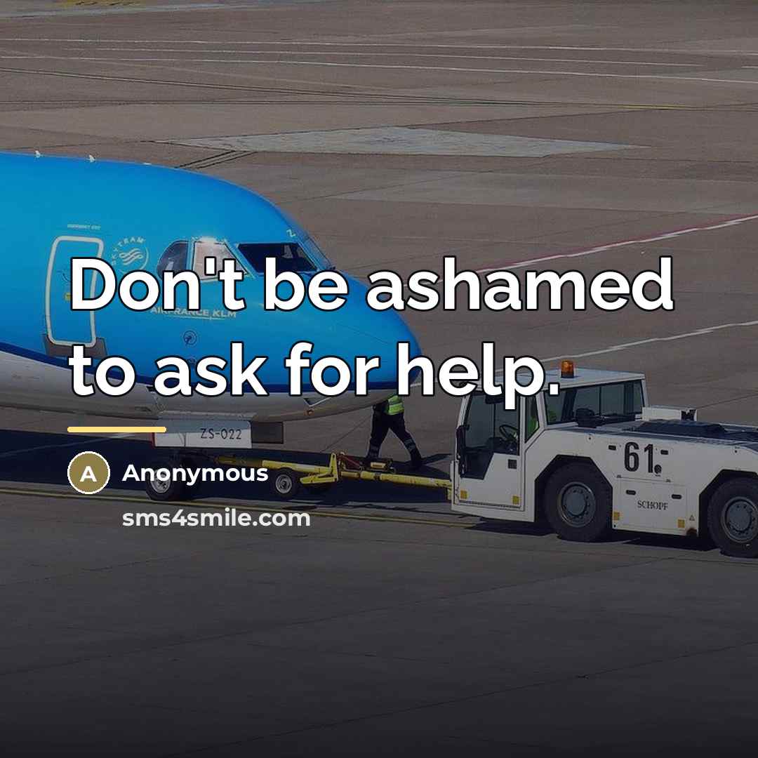 “Don't be ashamed to ask for help.…” quote by Anonymous