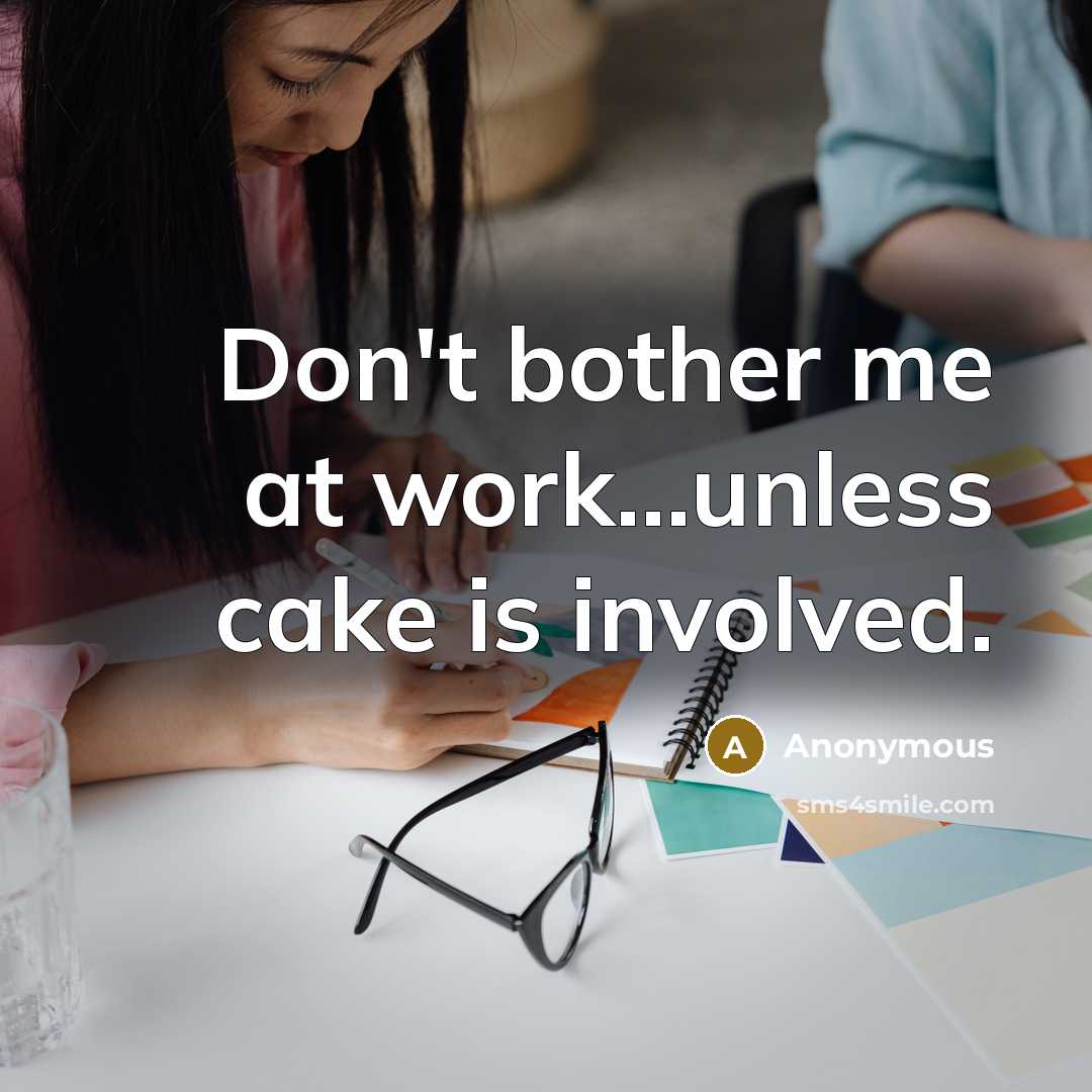 “Don't bother me at work...unless cake is involved.” quote by Anonymous