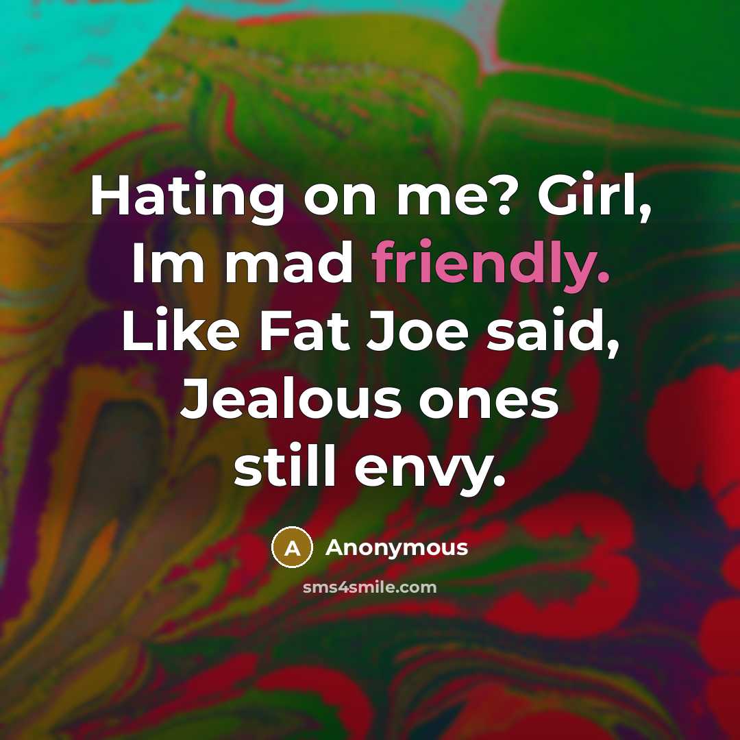 “Hating on me? Girl, Im mad friendly. Like Fat Joe…” quote by Anonymous