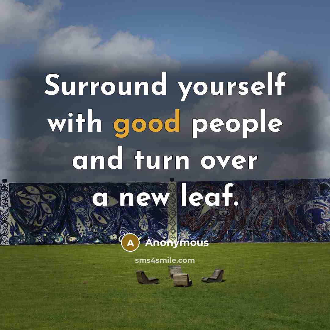 “Surround yourself with good people and turn over a new leaf.” quote by Anonymous