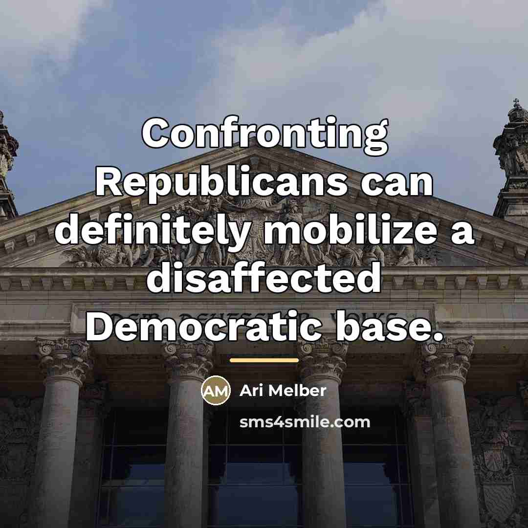 “Confronting Republicans can definitely mobilize a disaffected Democratic base.…” quote by Ari Melber