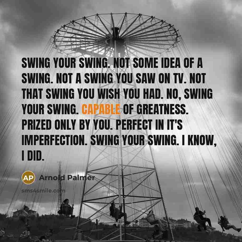 “Swing your swing. Not some idea of a swing. Not…” quote by Arnold Palmer