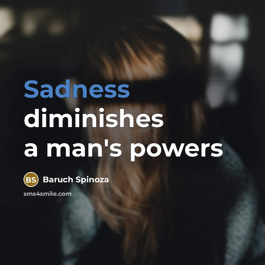 “Sadness diminishes a man's powers…” quote by Baruch Spinoza