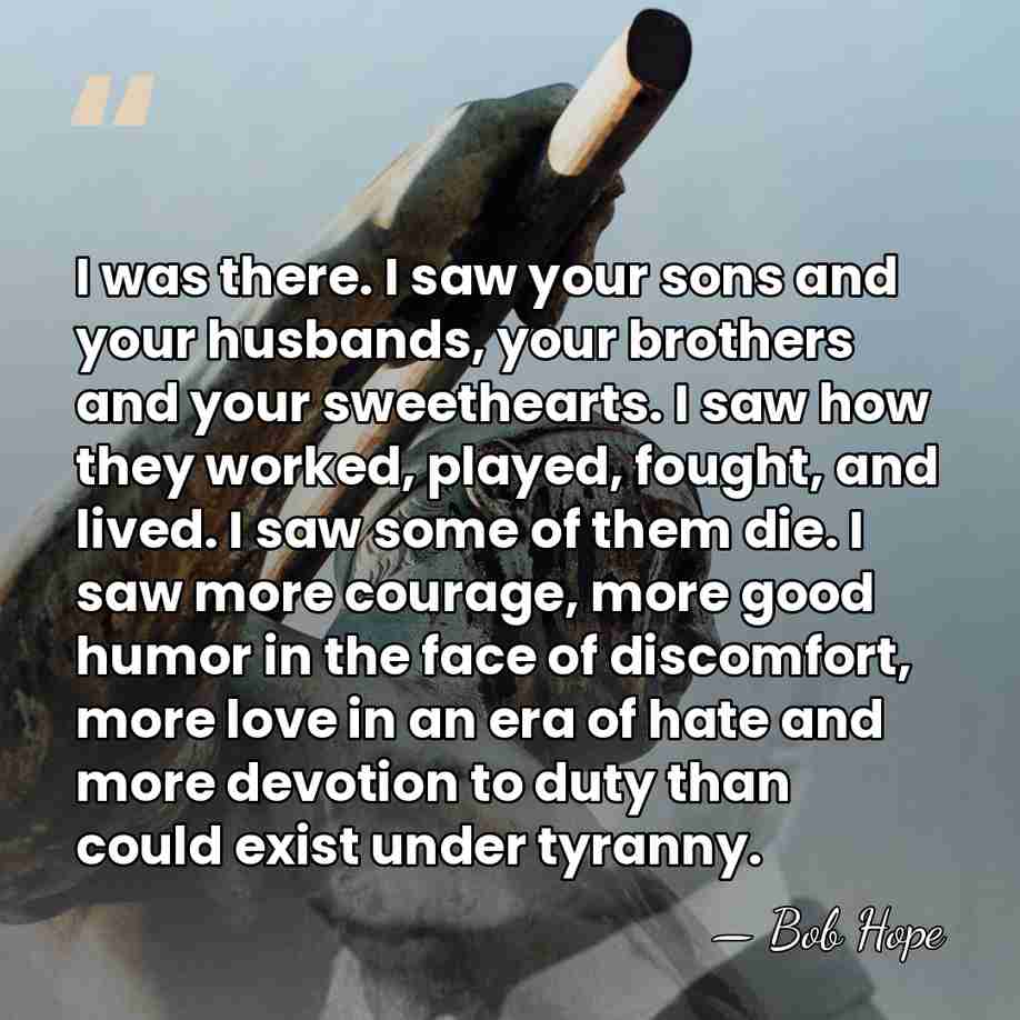 I was there. I saw your sons and your husbands, your brothers&hellip; - Bob Hope