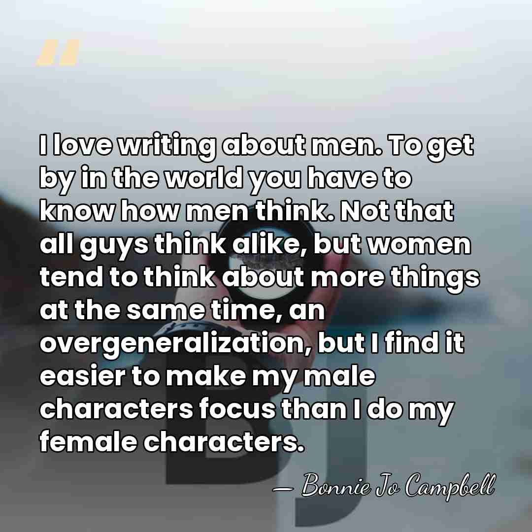 I love writing about men. To get by in the world you&hellip; - Bonnie Jo Campbell