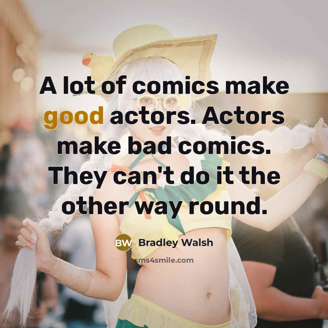 “A lot of comics make good actors. Actors make bad…” quote by Bradley Walsh