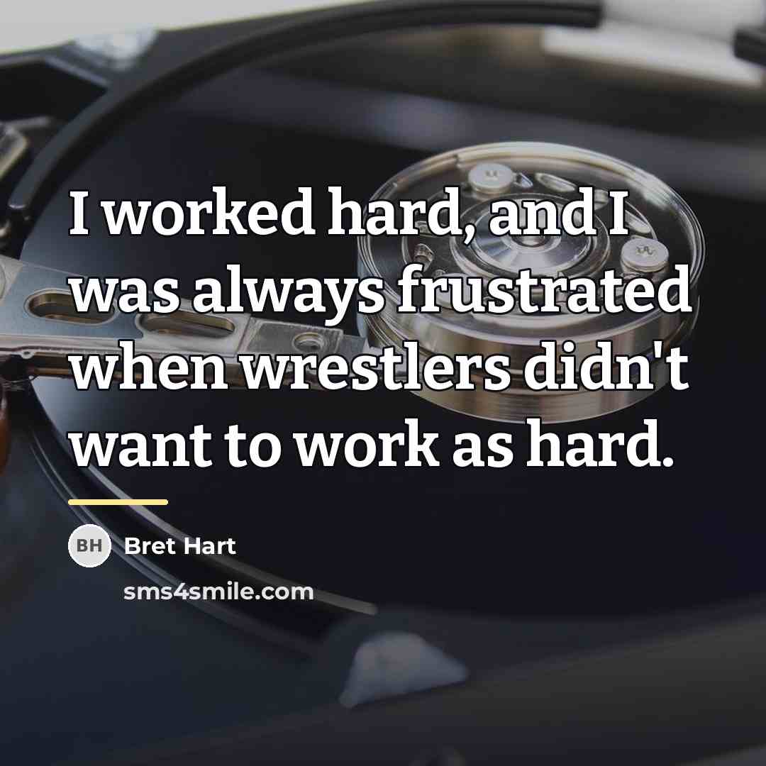 “I worked hard, and I was always frustrated when wrestlers…” quote by Bret Hart