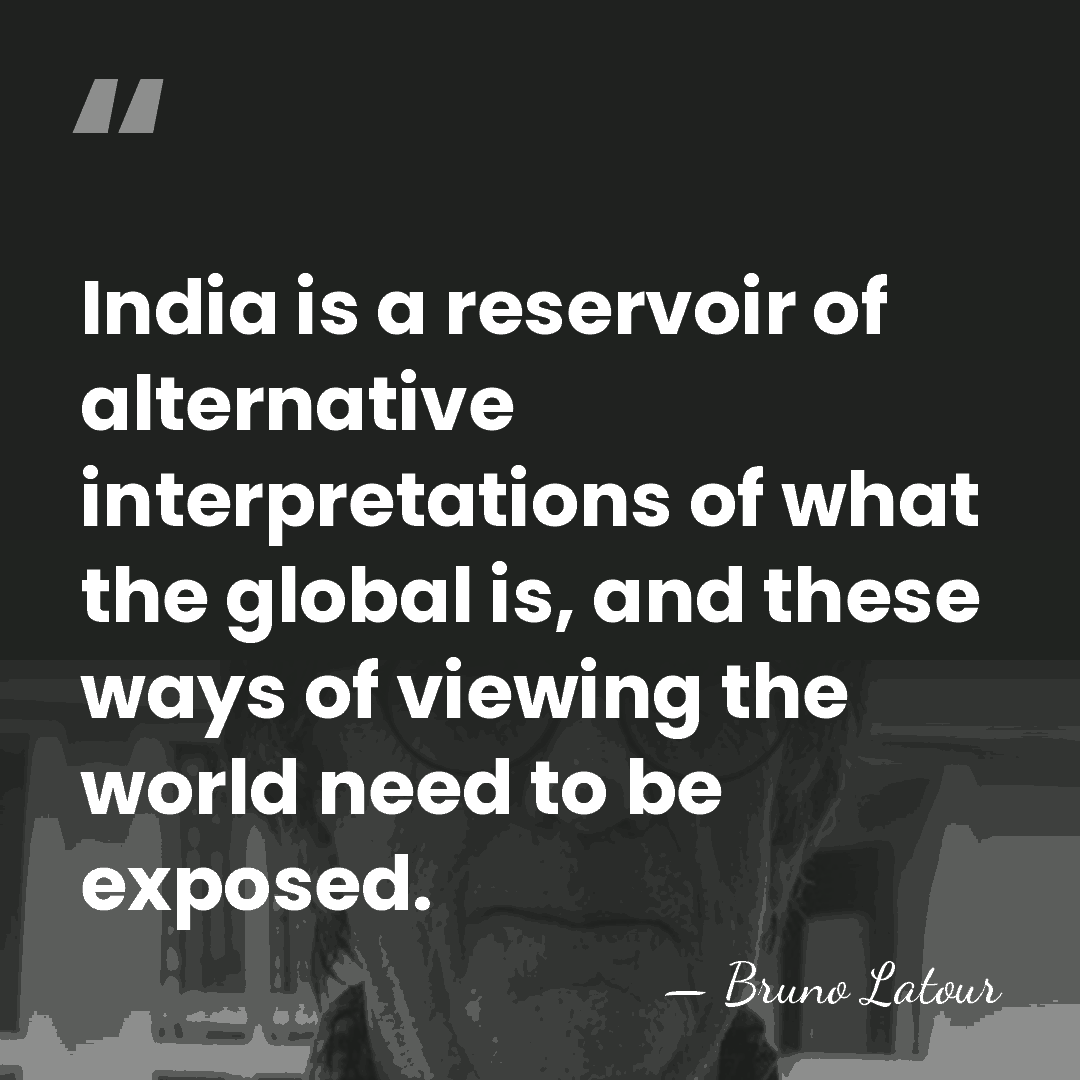 India is a reservoir of alternative interpretations of what the global is,&hellip; - Bruno Latour