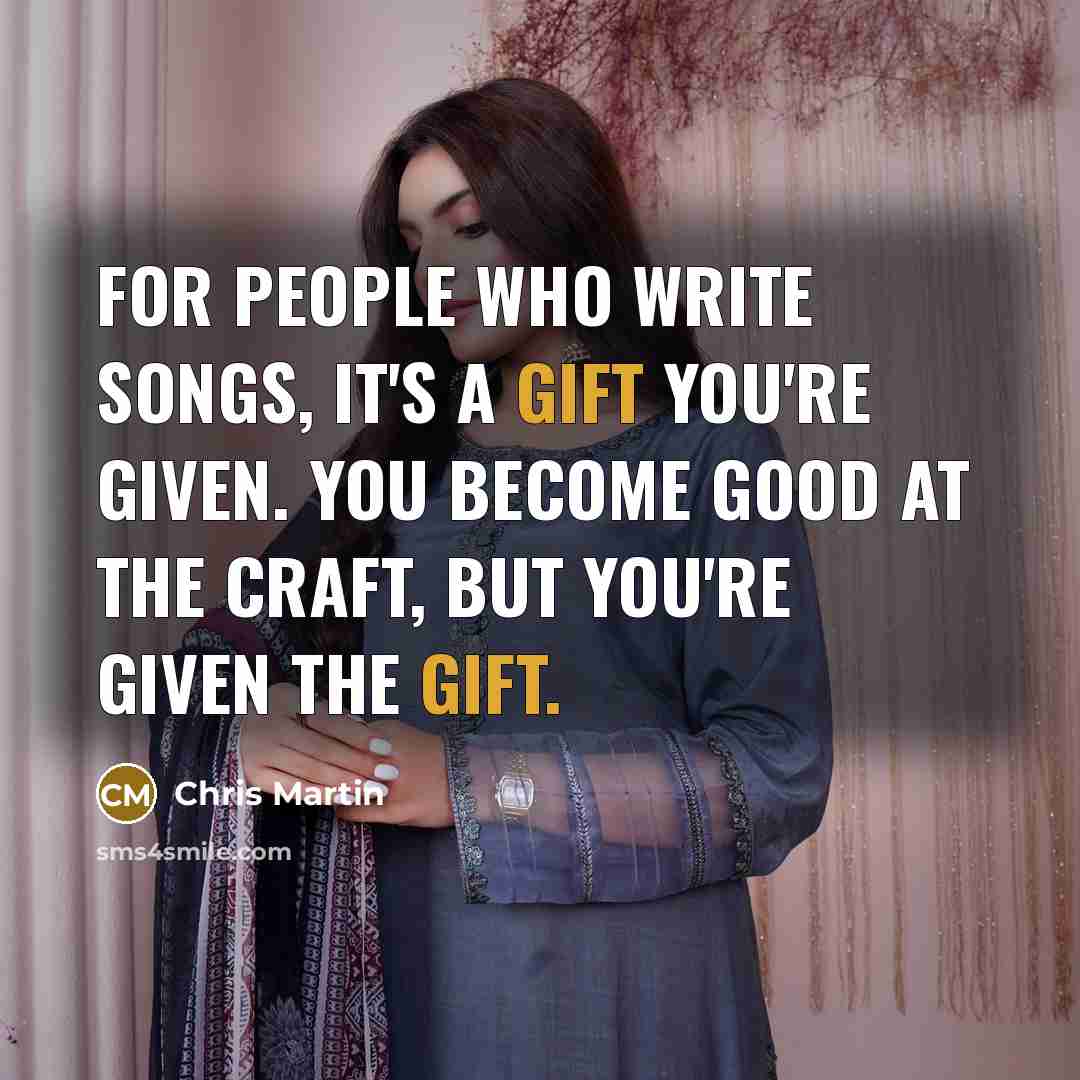 “For people who write songs, it's a gift you're given.…” quote by Chris Martin