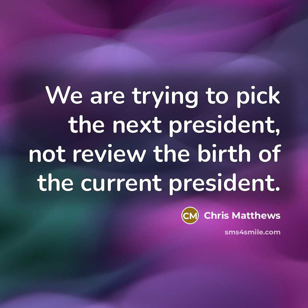 “We are trying to pick the next president, not review…” quote by Chris Matthews