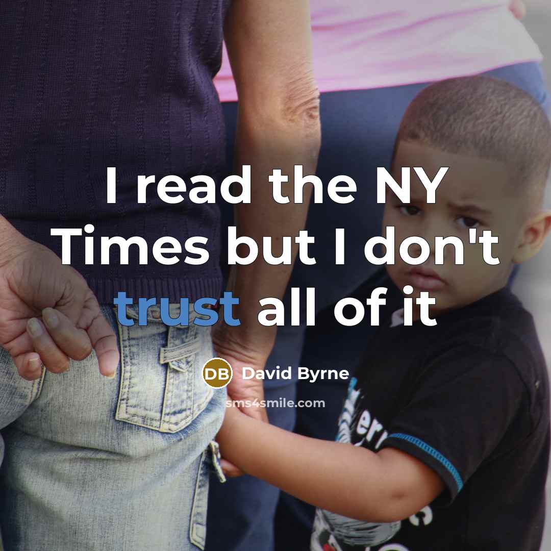 “I read the NY Times but I don't trust all…” quote by David Byrne