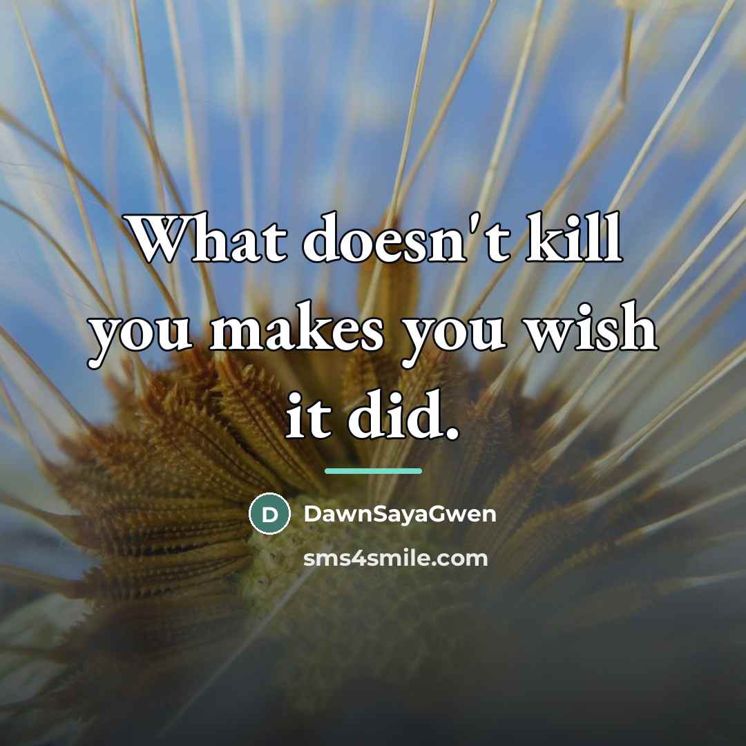 “What doesn't kill you makes you wish it did.…” quote by DawnSayaGwen