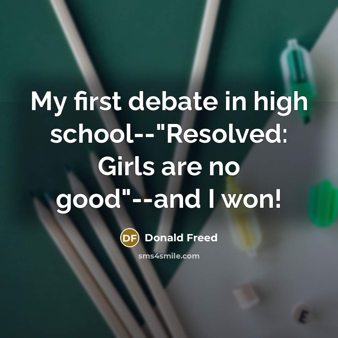 “My first debate in high school--"Resolved: Girls are no good"--and…” quote by Donald Freed
