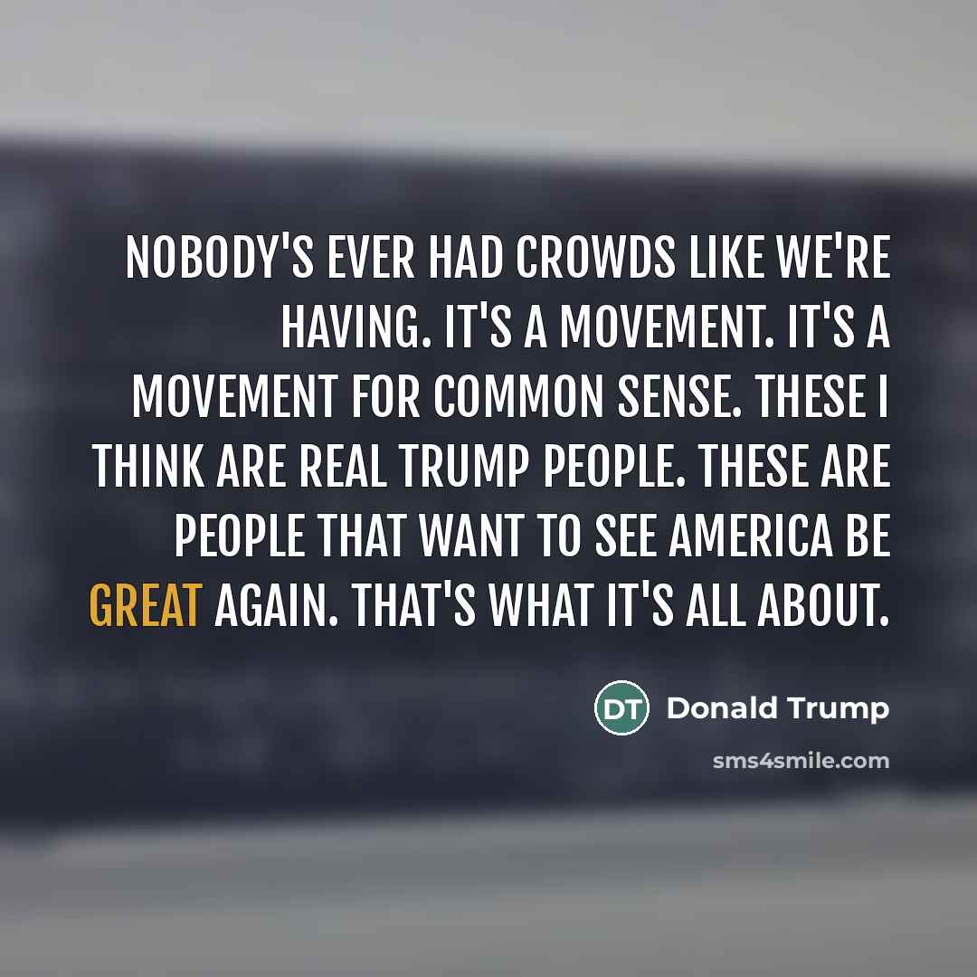 “Nobody's ever had crowds like we're having. It's a movement.…” quote by Donald Trump
