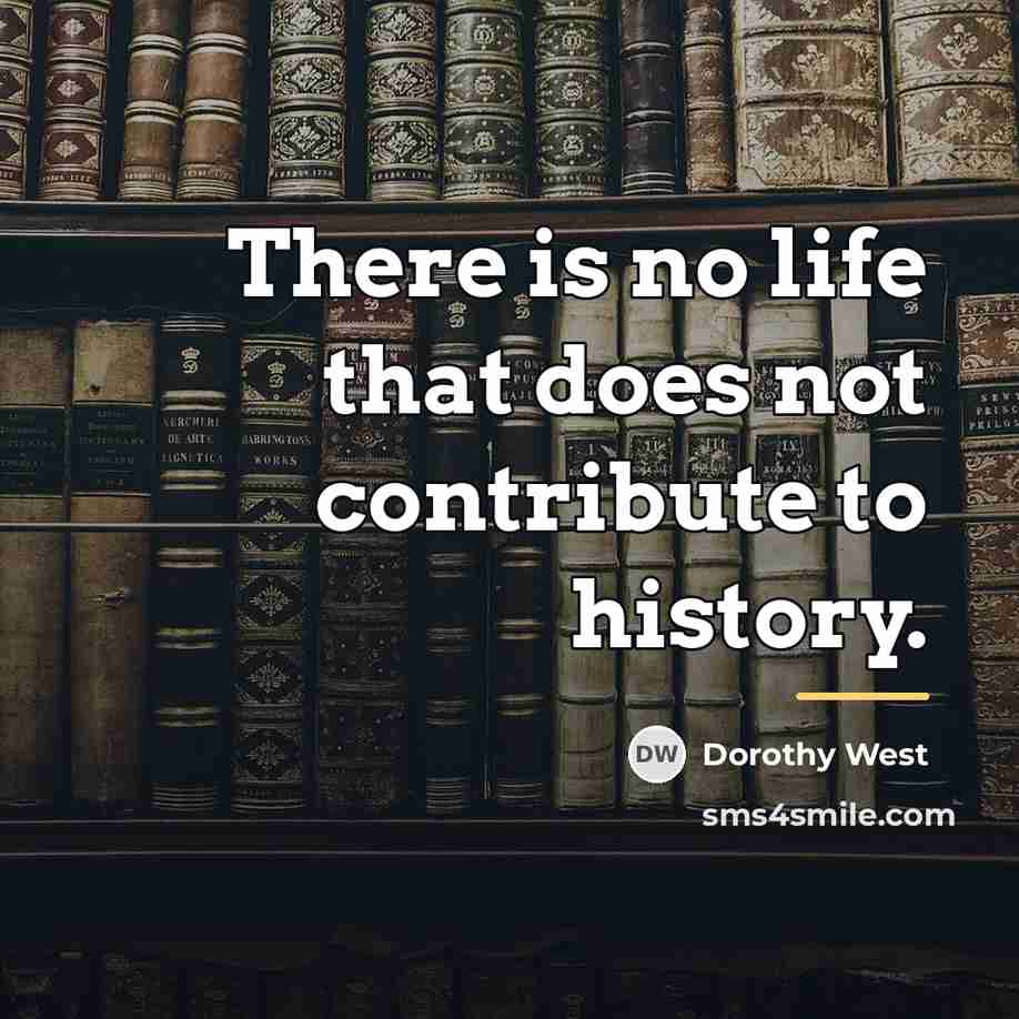 “There is no life that does not contribute to history.…” quote by Dorothy West