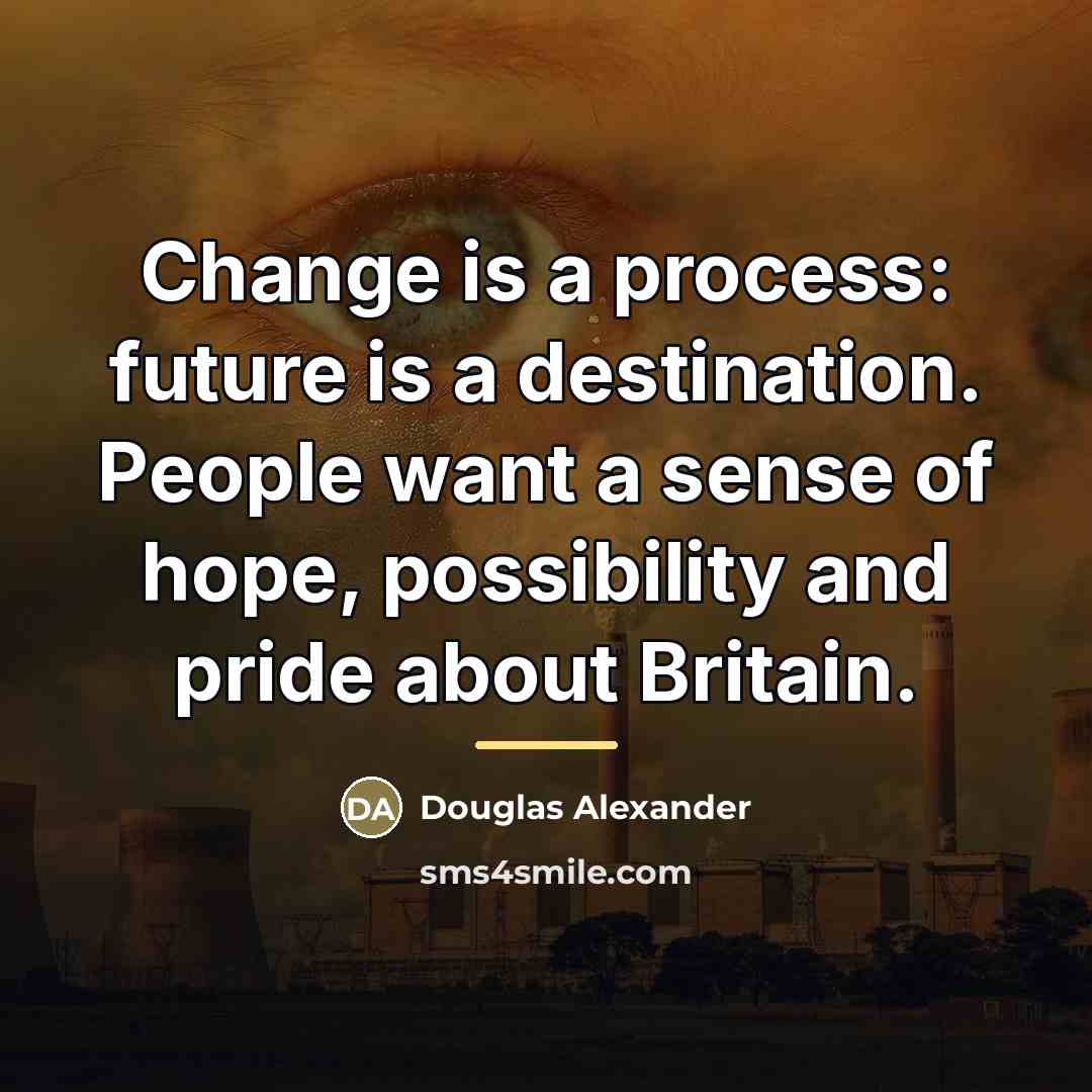 “Change is a process: future is a destination. People want…” quote by Douglas Alexander