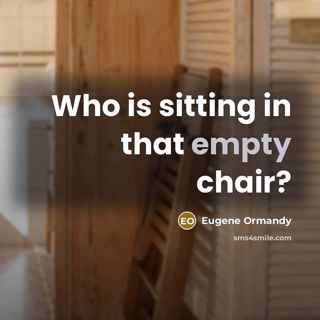 “Who is sitting in that empty chair?” quote by Eugene Ormandy