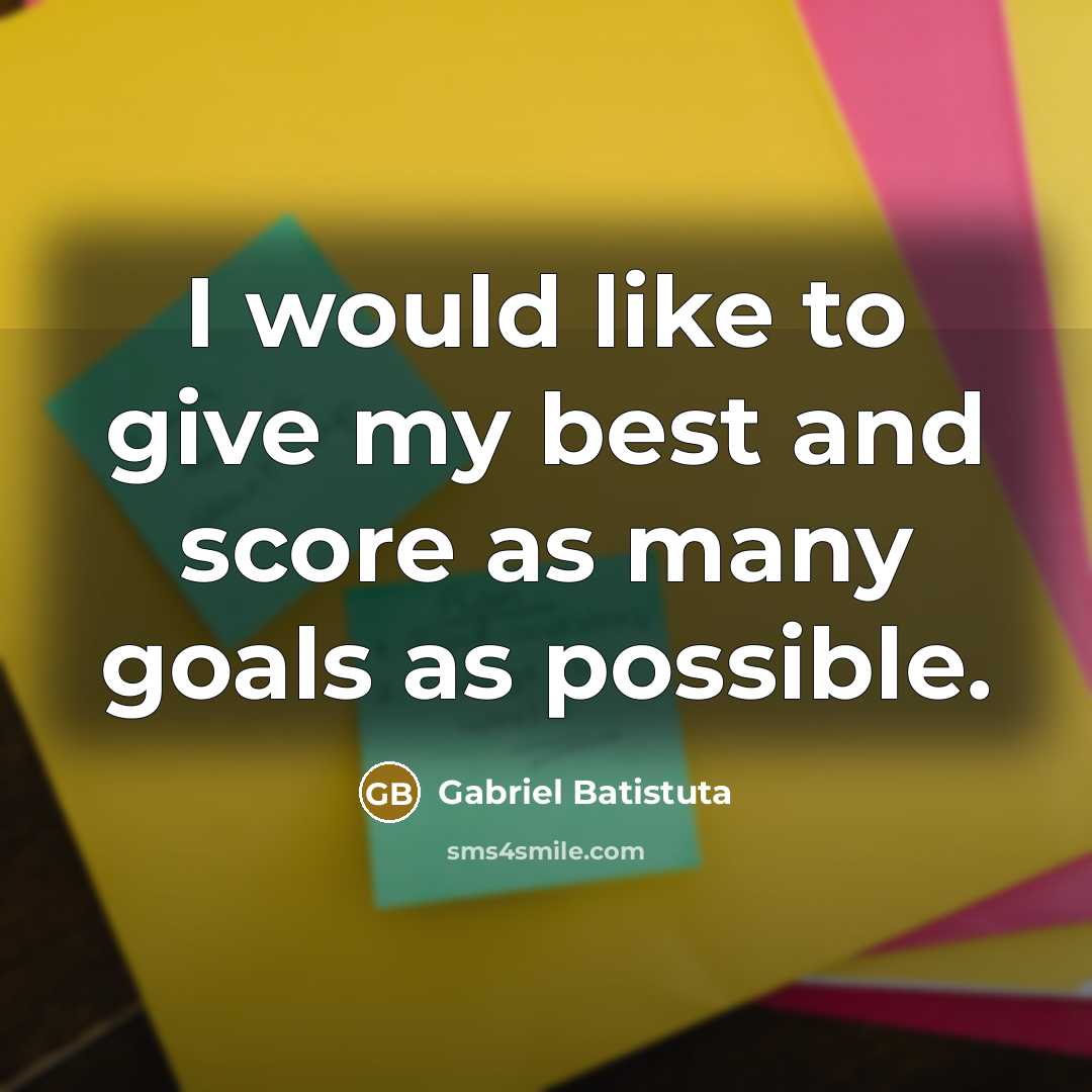 “I would like to give my best and score as…” quote by Gabriel Batistuta