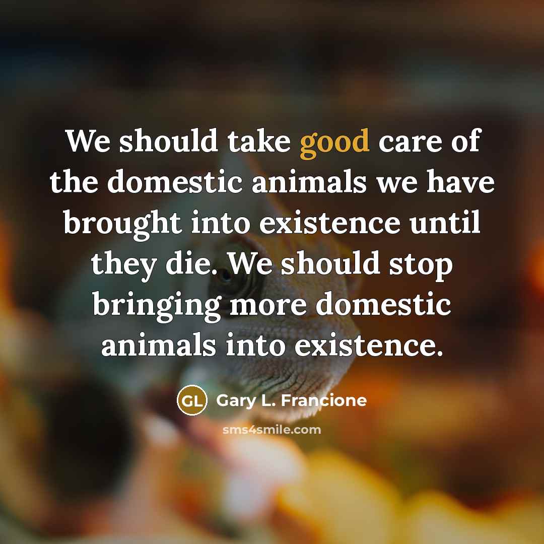 “We should take good care of the domestic animals we…” quote by Gary L. Francione