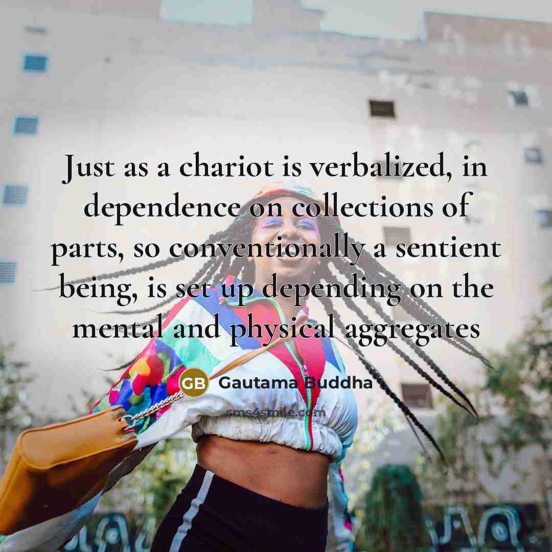 “Just as a chariot is verbalized, in dependence on collections…” quote by Gautama Buddha