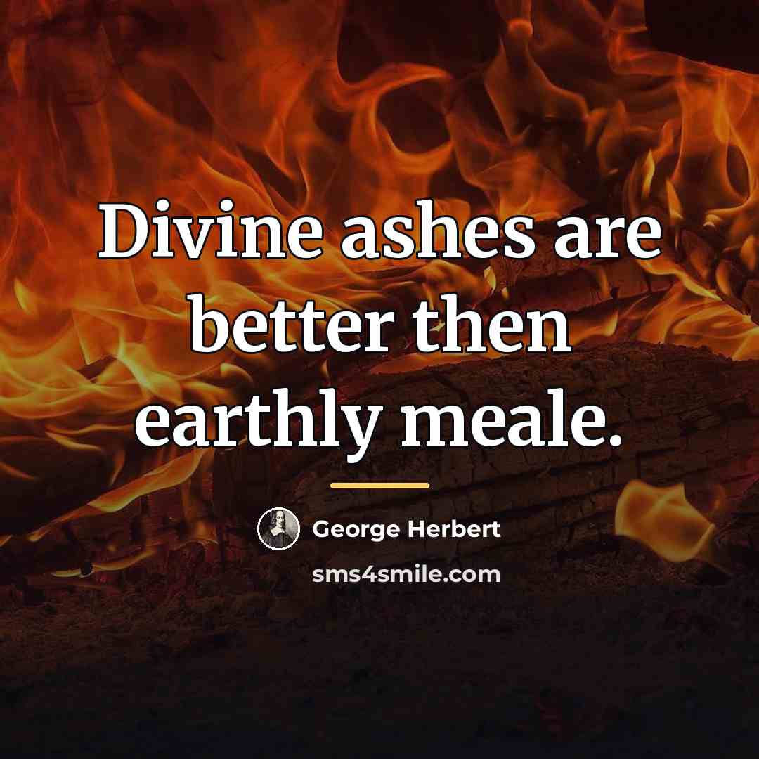 “Divine ashes are better then earthly meale.…” quote by George Herbert