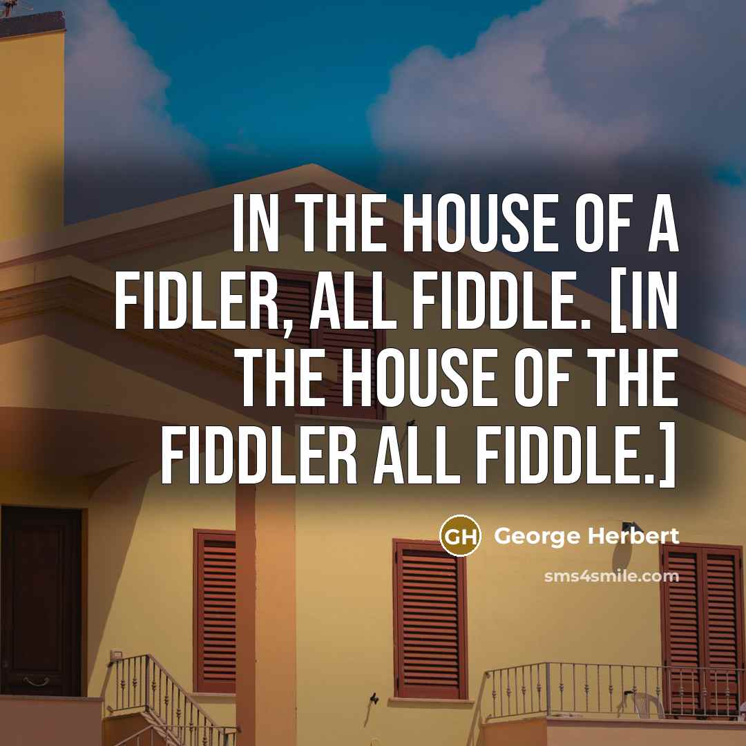 “In the house of a Fidler, all fiddle. [In the…” quote by George Herbert