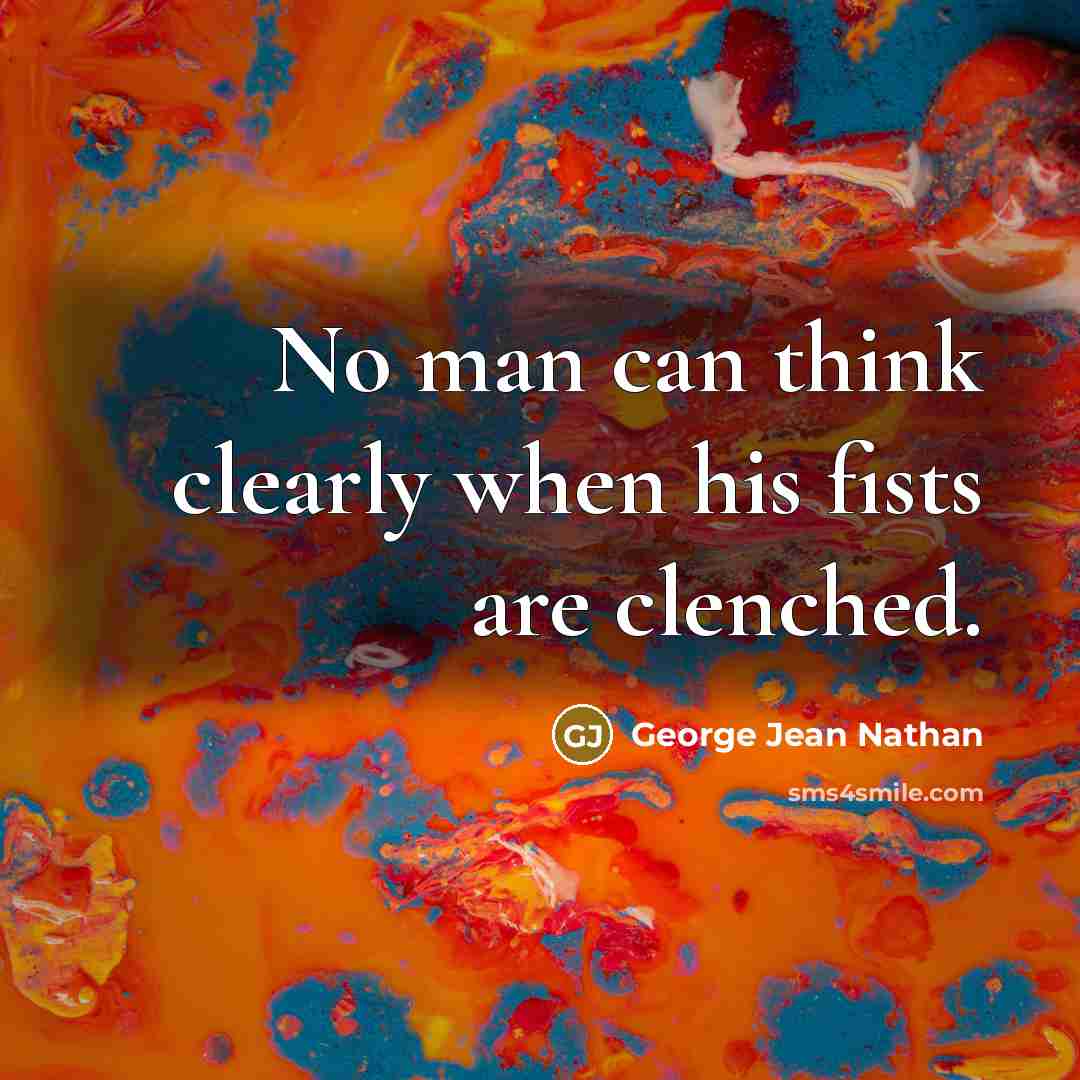 “No man can think clearly when his fists are clenched.…” quote by George Jean Nathan