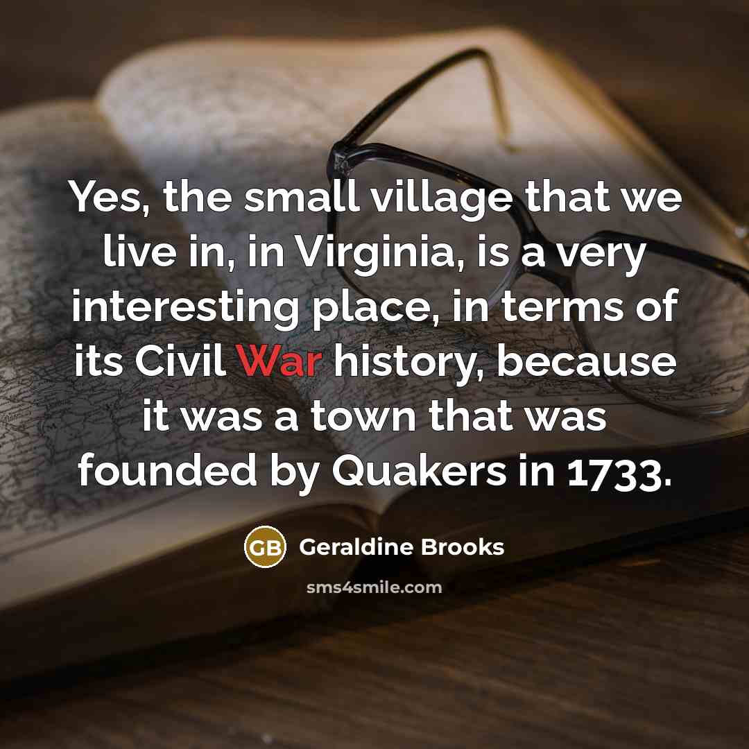 “Yes, the small village that we live in, in Virginia,…” quote by Geraldine Brooks