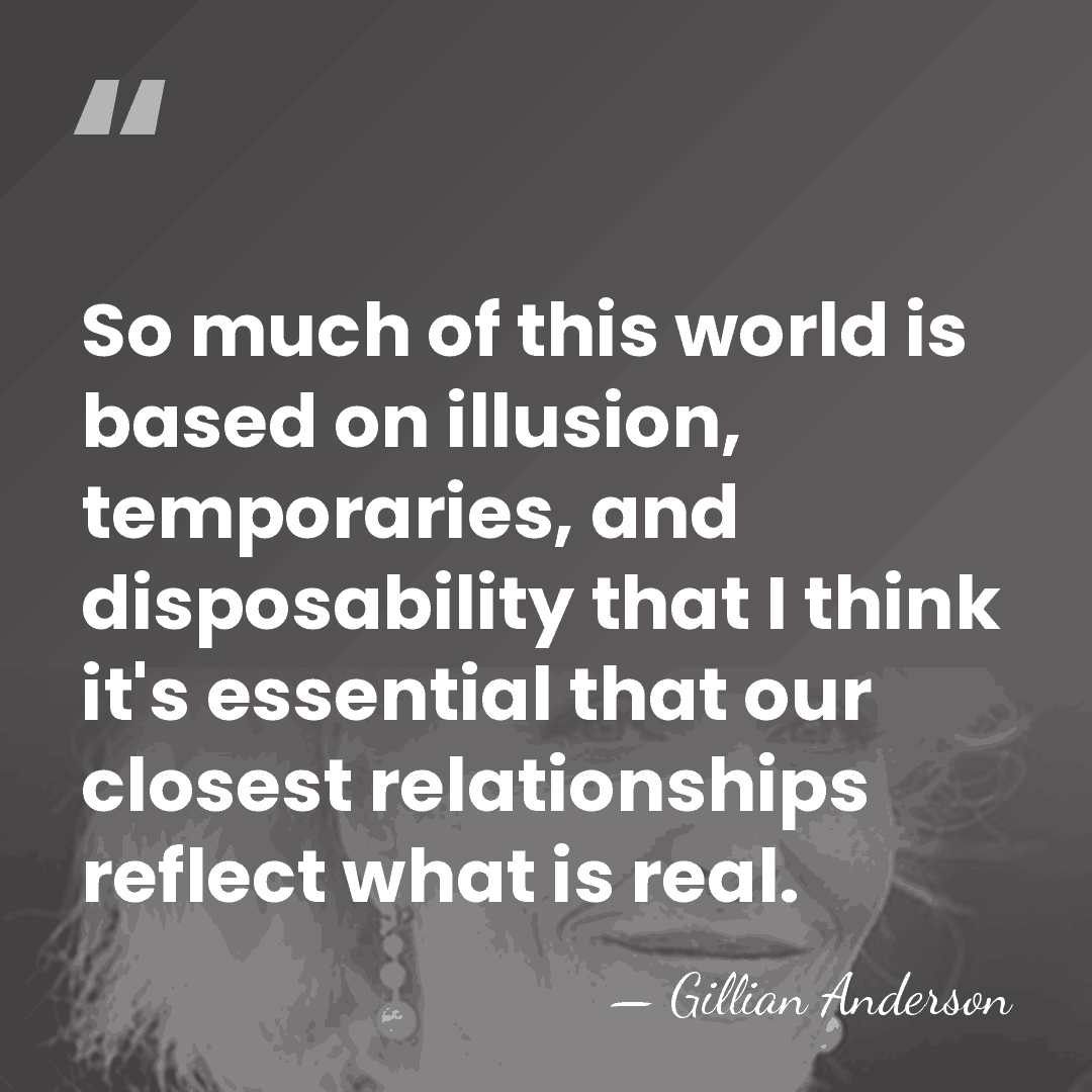 So much of this world is based on illusion, temporaries, and disposability&hellip; - Gillian Anderson