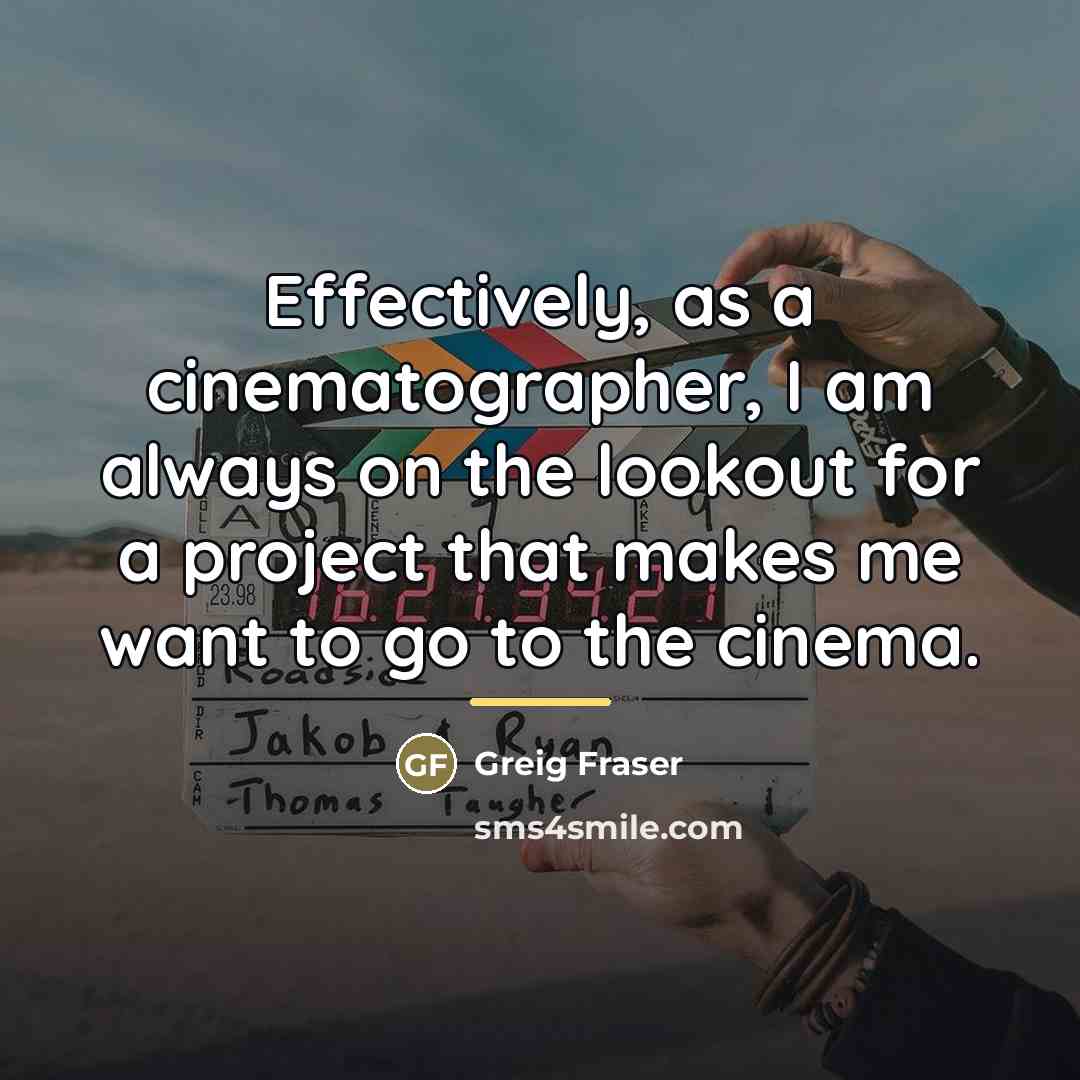 “Effectively, as a cinematographer, I am always on the lookout…” quote by Greig Fraser