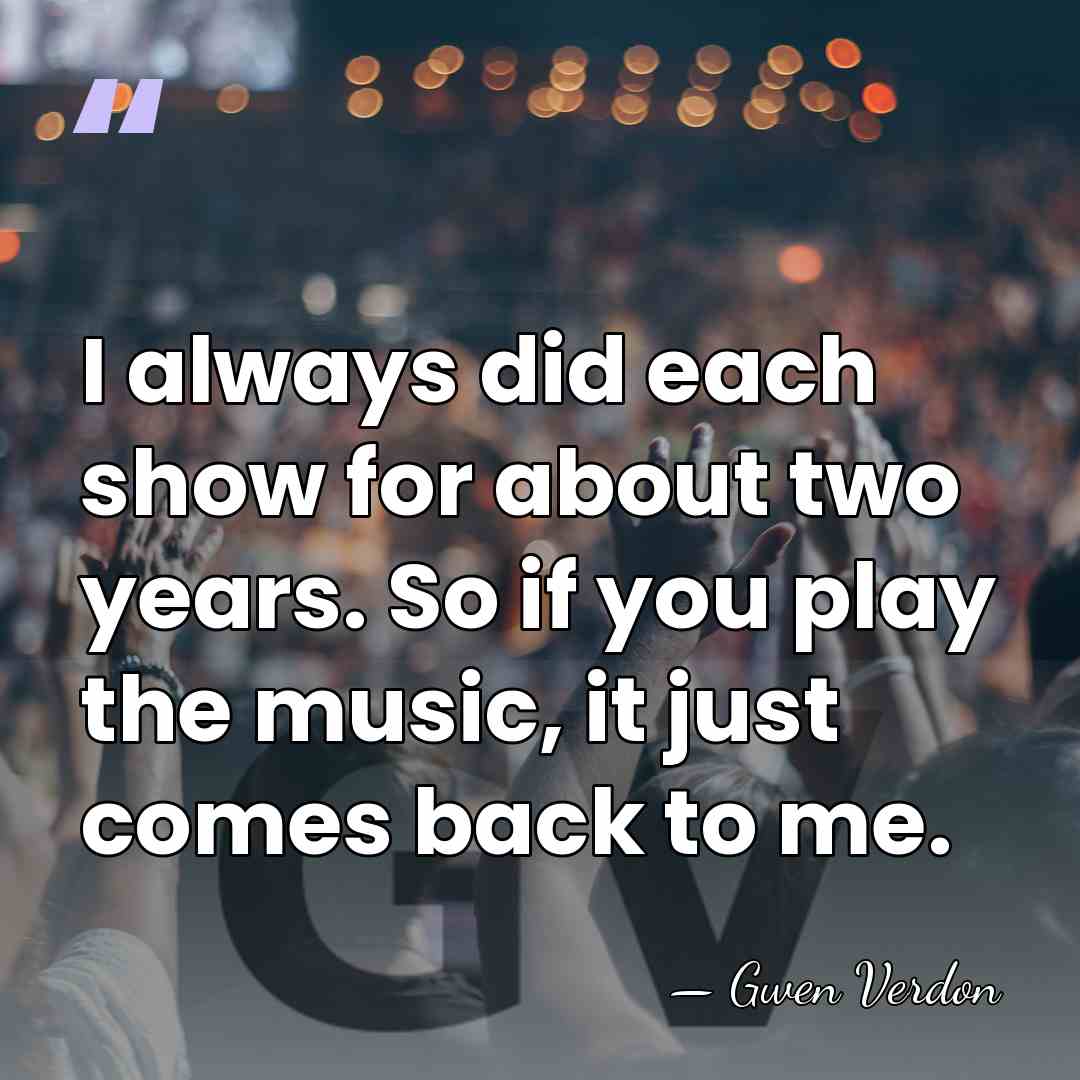 I always did each show for about two years. So if you&hellip; - Gwen Verdon