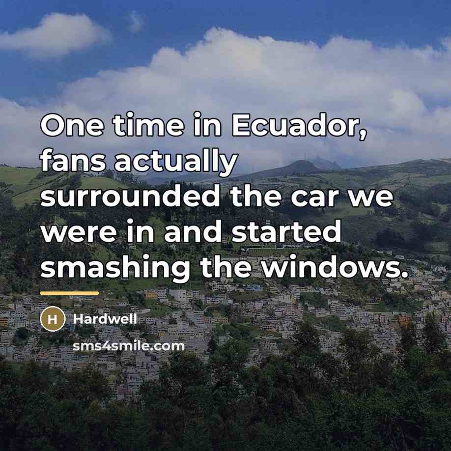 “One time in Ecuador, fans actually surrounded the car we…” quote by Hardwell