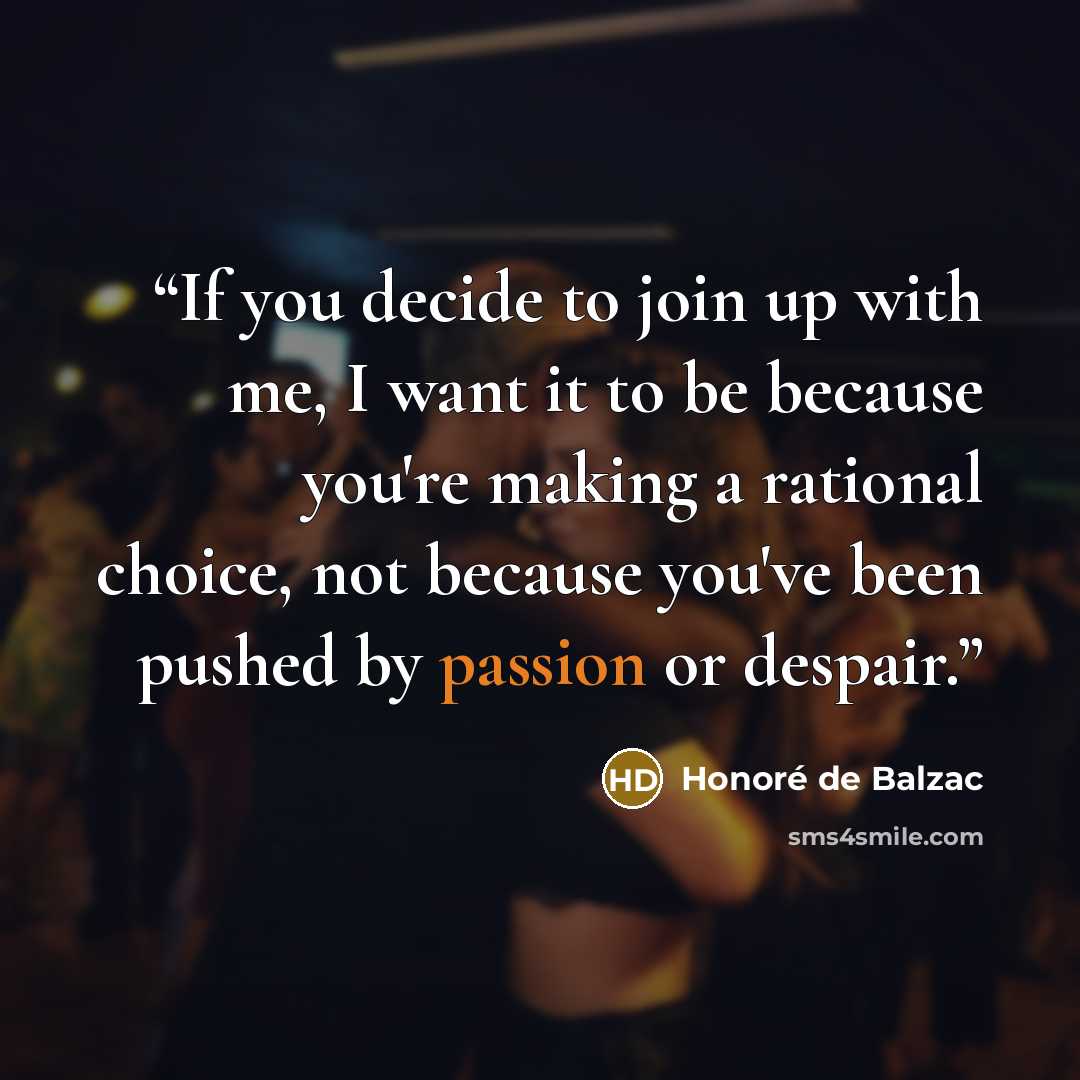 “If you decide to join up with me, I want it to be because you're making a rational choice, not because you've been pushed by passion or despair.” quote by Honoré de Balzac