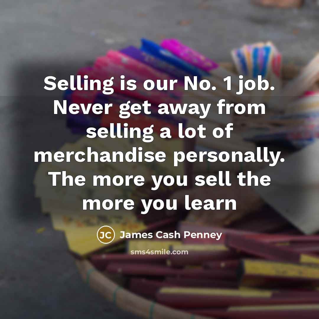 “Selling is our No. 1 job. Never get away from…” quote by James Cash Penney