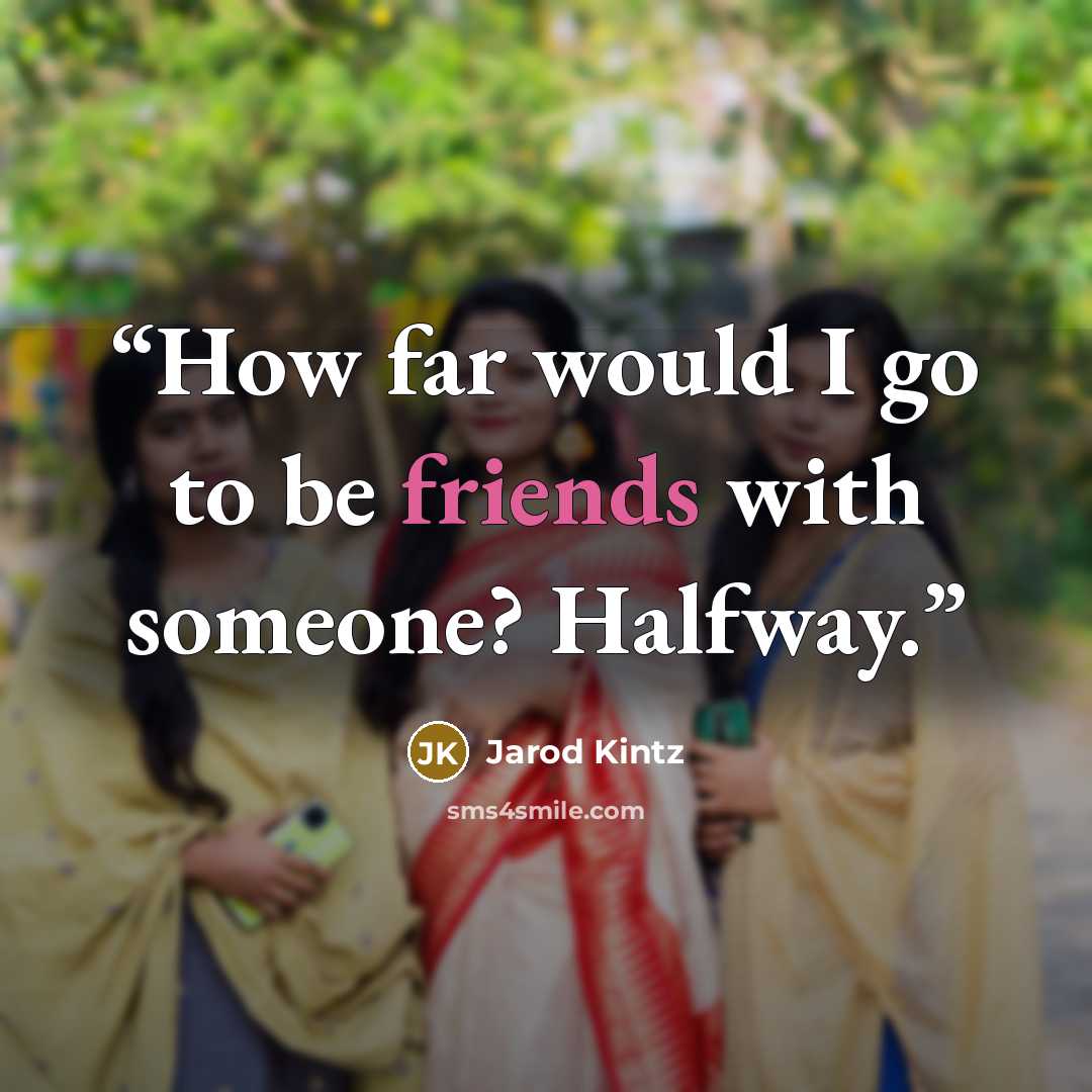 “How far would I go to be friends with someone? Halfway.” quote by Jarod Kintz
