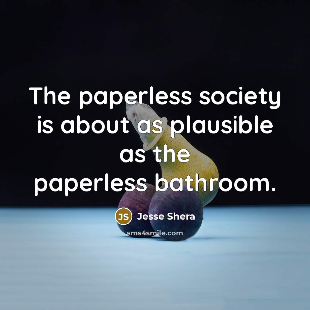 “The paperless society is about as plausible as the paperless…” quote by Jesse Shera