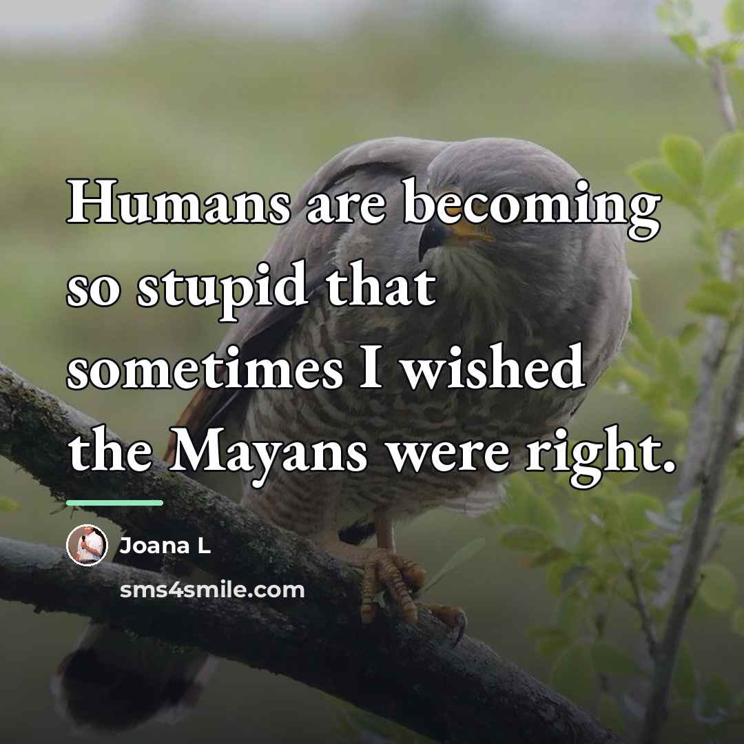 “Humans are becoming so stupid that sometimes I wished the…” quote by Joana L