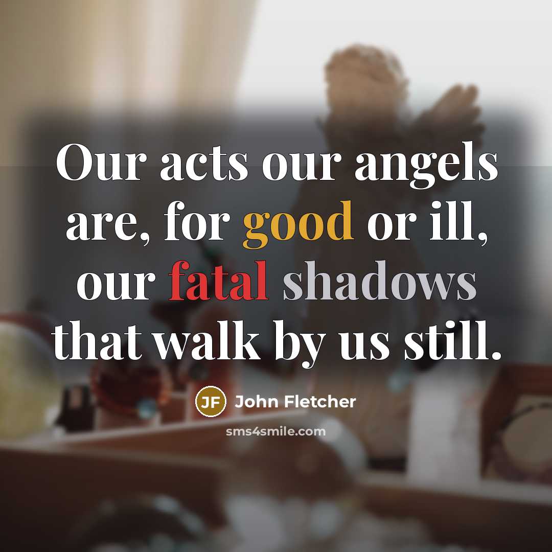 “Our acts our angels are, for good or ill, our…” quote by John Fletcher
